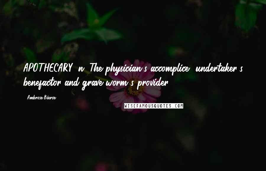 Ambrose Bierce Quotes: APOTHECARY, n. The physician's accomplice, undertaker's benefactor and grave worm's provider