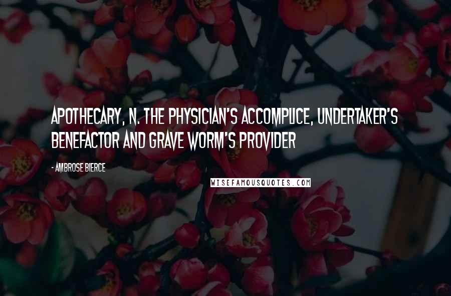 Ambrose Bierce Quotes: APOTHECARY, n. The physician's accomplice, undertaker's benefactor and grave worm's provider