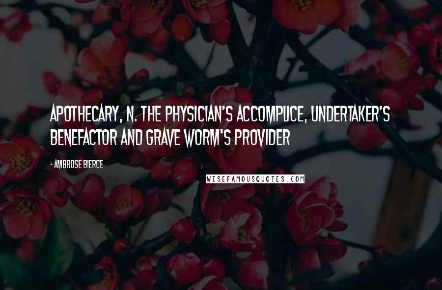 Ambrose Bierce Quotes: APOTHECARY, n. The physician's accomplice, undertaker's benefactor and grave worm's provider