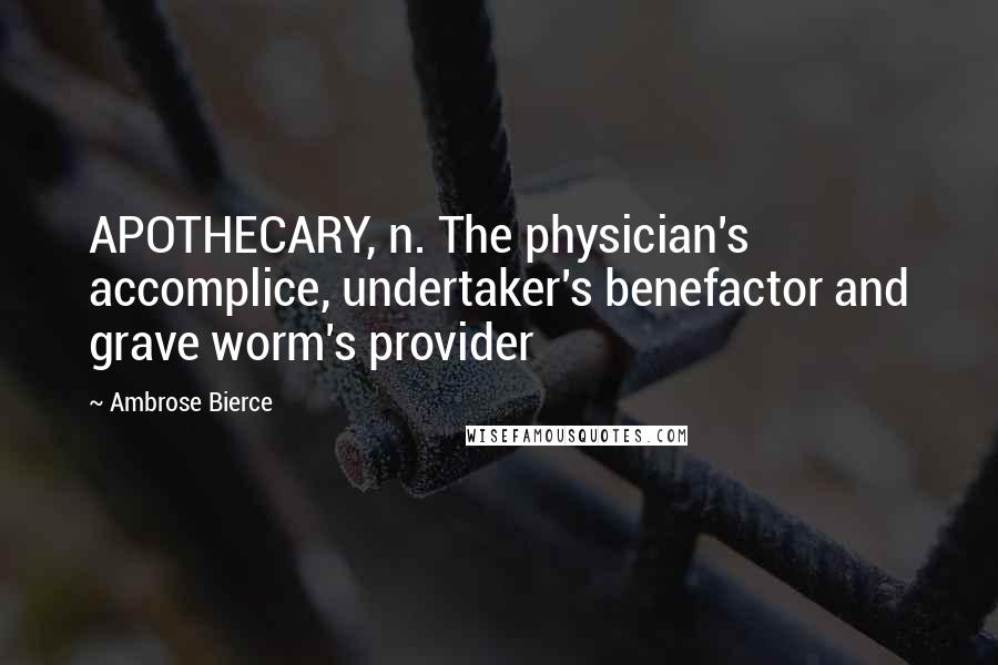 Ambrose Bierce Quotes: APOTHECARY, n. The physician's accomplice, undertaker's benefactor and grave worm's provider