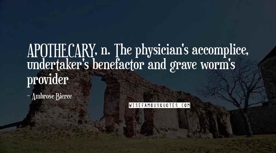 Ambrose Bierce Quotes: APOTHECARY, n. The physician's accomplice, undertaker's benefactor and grave worm's provider