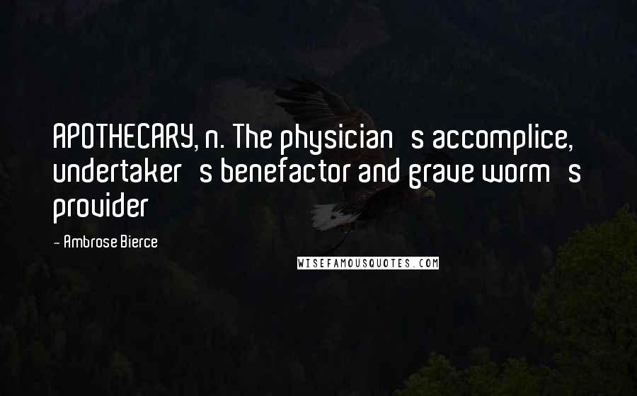 Ambrose Bierce Quotes: APOTHECARY, n. The physician's accomplice, undertaker's benefactor and grave worm's provider