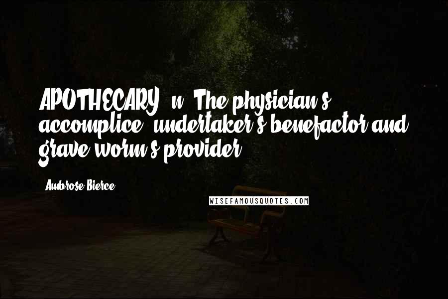 Ambrose Bierce Quotes: APOTHECARY, n. The physician's accomplice, undertaker's benefactor and grave worm's provider