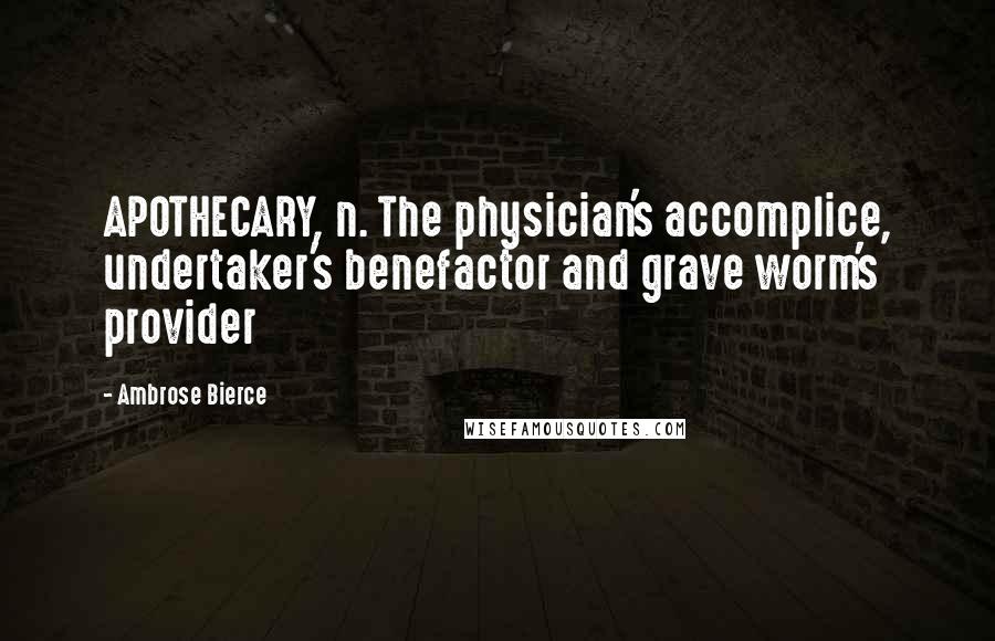 Ambrose Bierce Quotes: APOTHECARY, n. The physician's accomplice, undertaker's benefactor and grave worm's provider