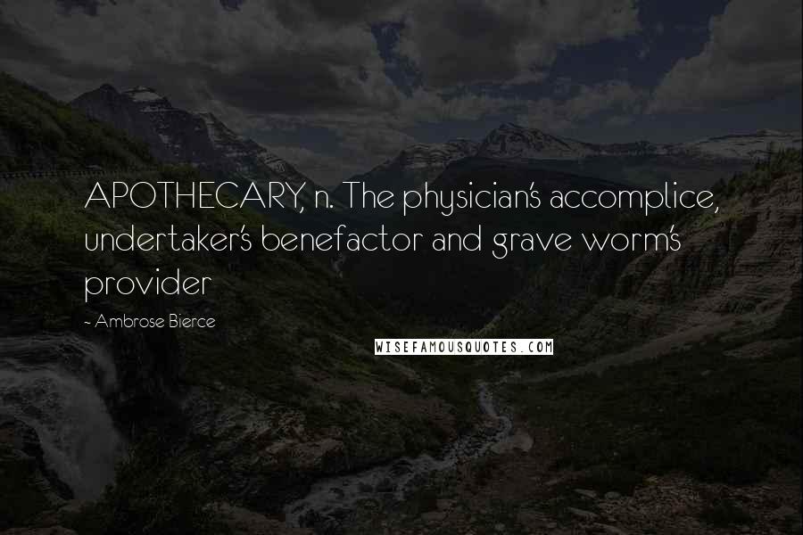 Ambrose Bierce Quotes: APOTHECARY, n. The physician's accomplice, undertaker's benefactor and grave worm's provider