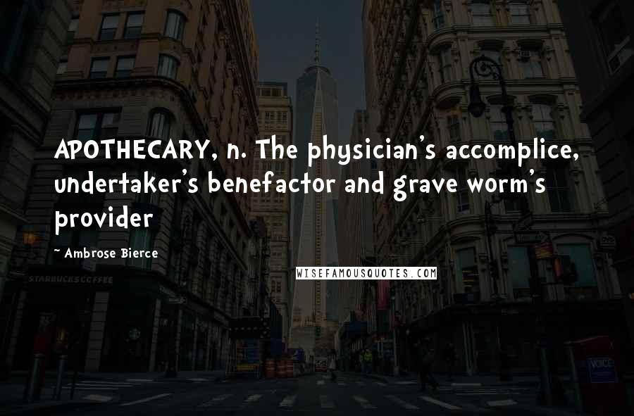 Ambrose Bierce Quotes: APOTHECARY, n. The physician's accomplice, undertaker's benefactor and grave worm's provider