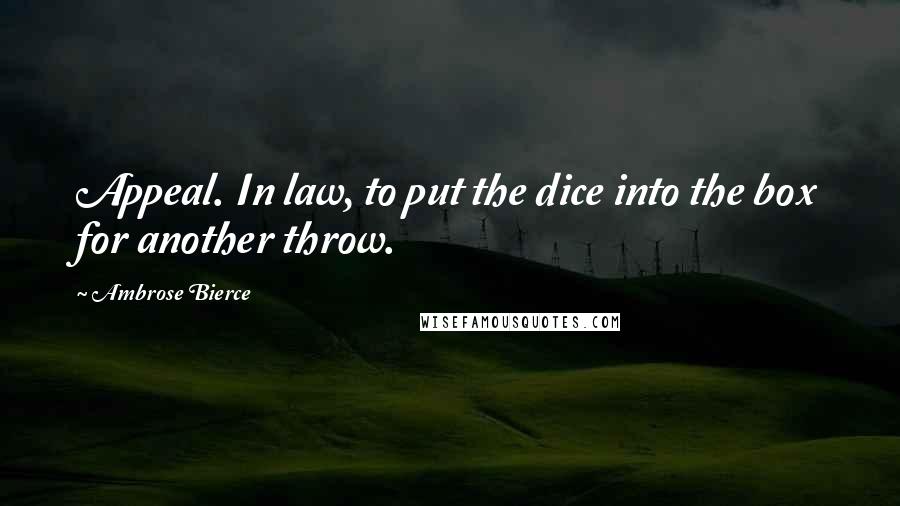 Ambrose Bierce Quotes: Appeal. In law, to put the dice into the box for another throw.