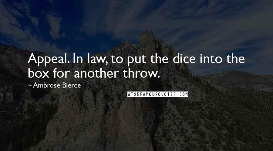 Ambrose Bierce Quotes: Appeal. In law, to put the dice into the box for another throw.