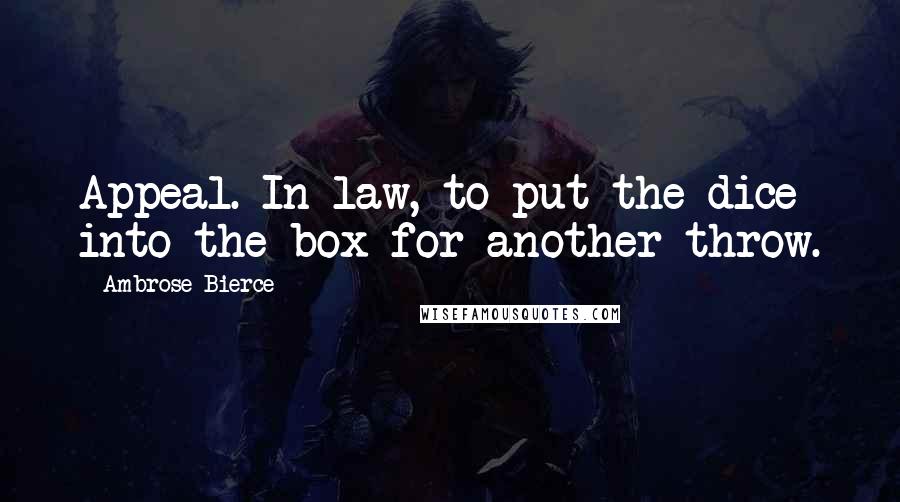 Ambrose Bierce Quotes: Appeal. In law, to put the dice into the box for another throw.