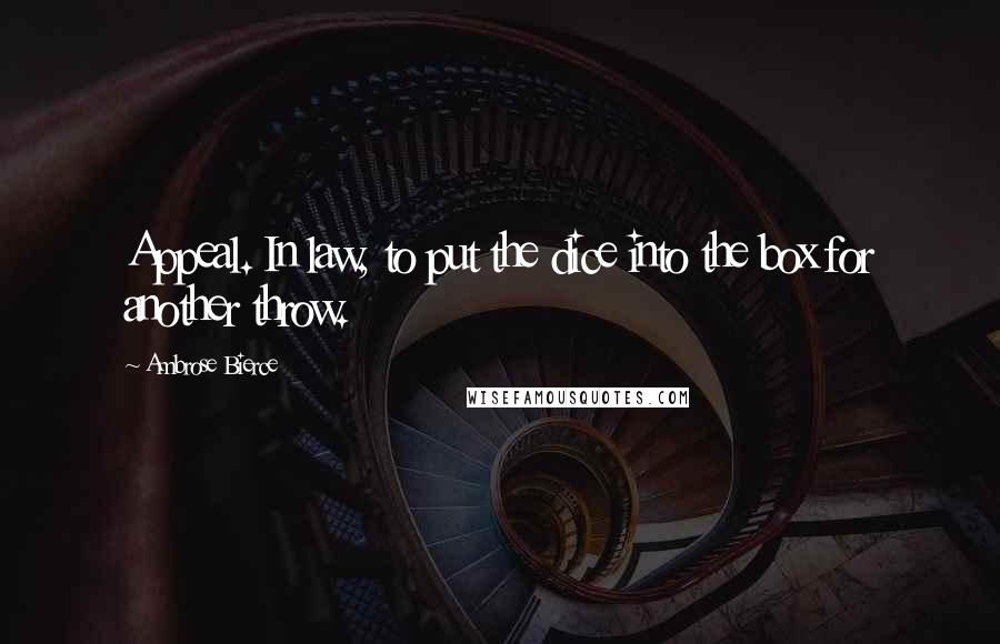 Ambrose Bierce Quotes: Appeal. In law, to put the dice into the box for another throw.