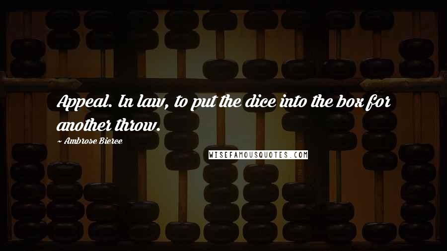 Ambrose Bierce Quotes: Appeal. In law, to put the dice into the box for another throw.