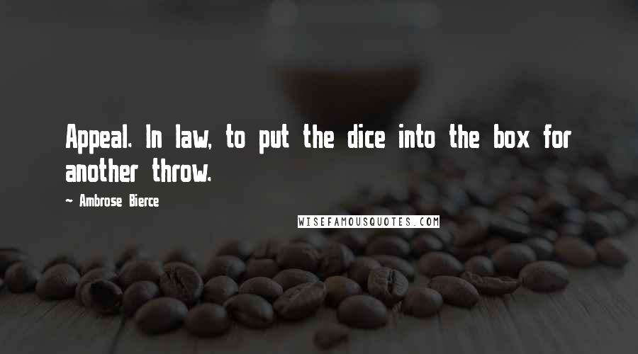 Ambrose Bierce Quotes: Appeal. In law, to put the dice into the box for another throw.