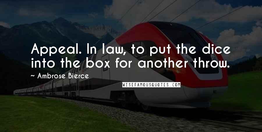 Ambrose Bierce Quotes: Appeal. In law, to put the dice into the box for another throw.