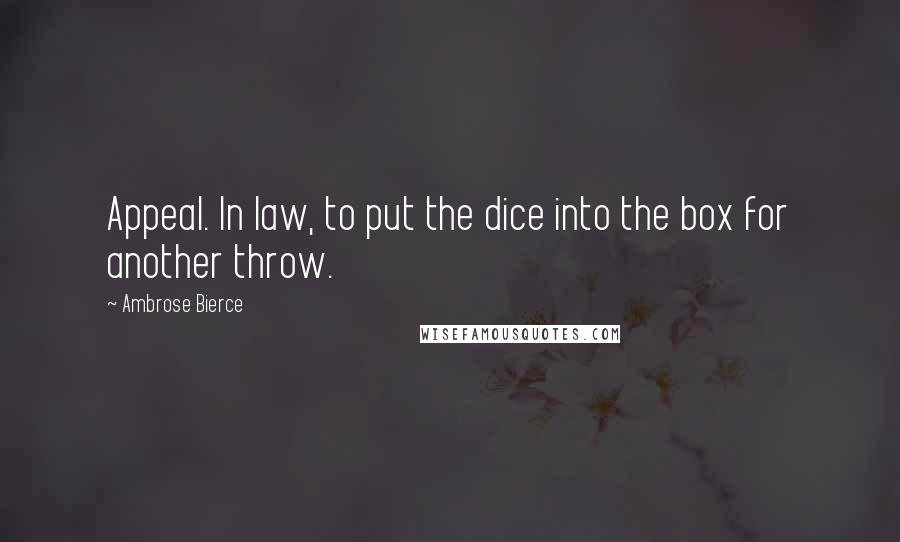 Ambrose Bierce Quotes: Appeal. In law, to put the dice into the box for another throw.