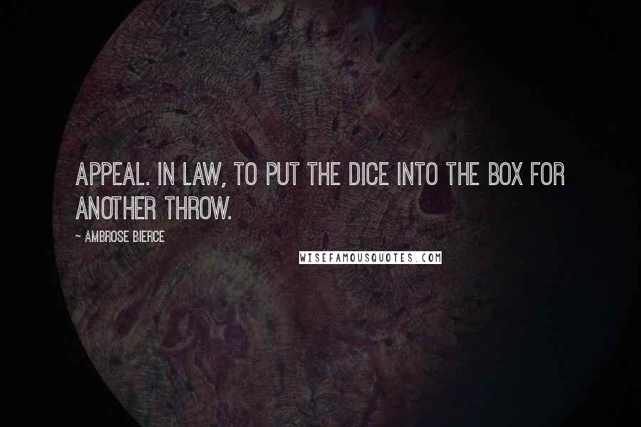 Ambrose Bierce Quotes: Appeal. In law, to put the dice into the box for another throw.