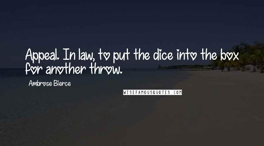 Ambrose Bierce Quotes: Appeal. In law, to put the dice into the box for another throw.