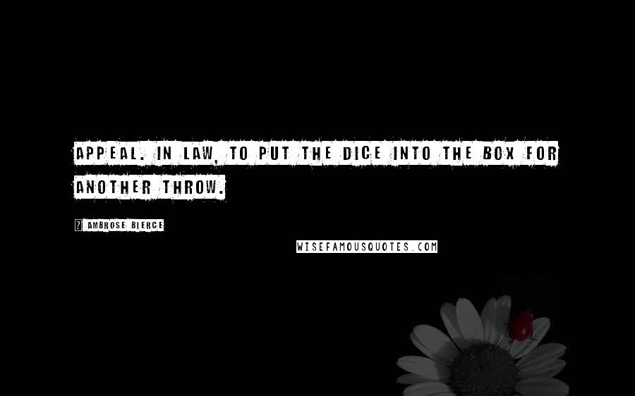 Ambrose Bierce Quotes: Appeal. In law, to put the dice into the box for another throw.