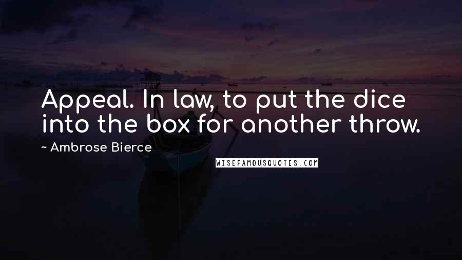 Ambrose Bierce Quotes: Appeal. In law, to put the dice into the box for another throw.