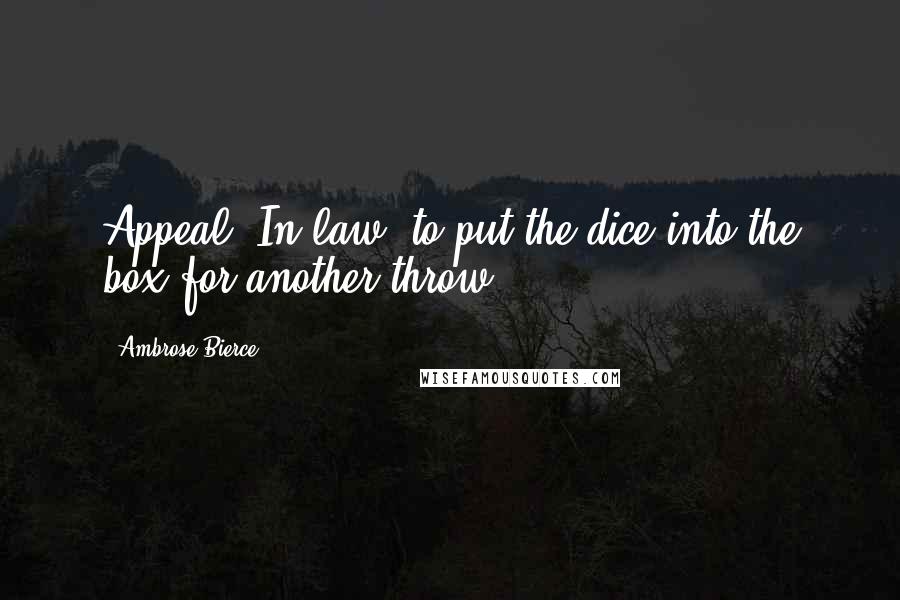 Ambrose Bierce Quotes: Appeal. In law, to put the dice into the box for another throw.