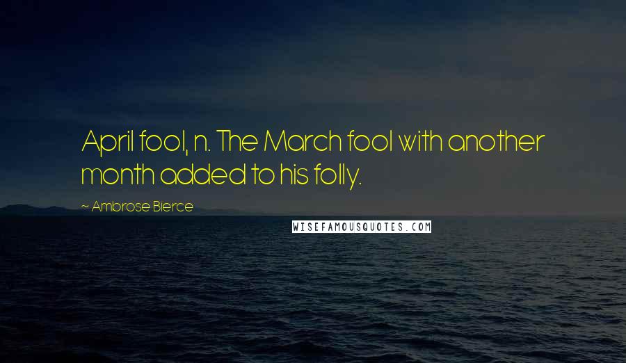 Ambrose Bierce Quotes: April fool, n. The March fool with another month added to his folly.