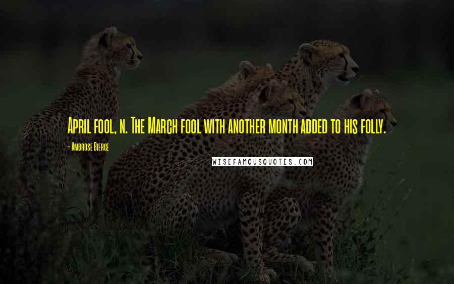 Ambrose Bierce Quotes: April fool, n. The March fool with another month added to his folly.