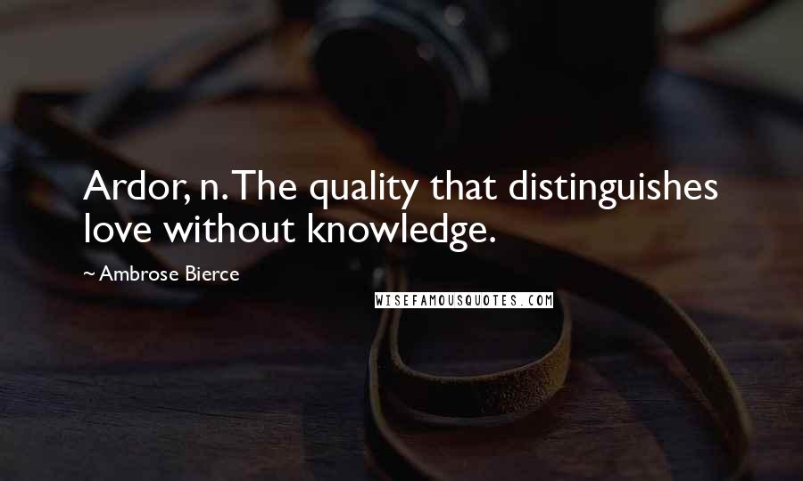 Ambrose Bierce Quotes: Ardor, n. The quality that distinguishes love without knowledge.