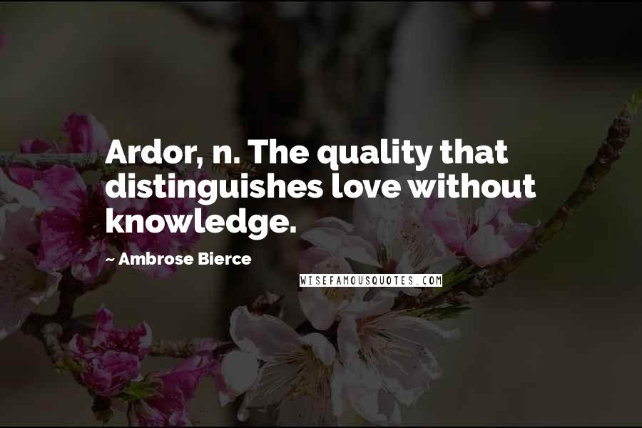 Ambrose Bierce Quotes: Ardor, n. The quality that distinguishes love without knowledge.