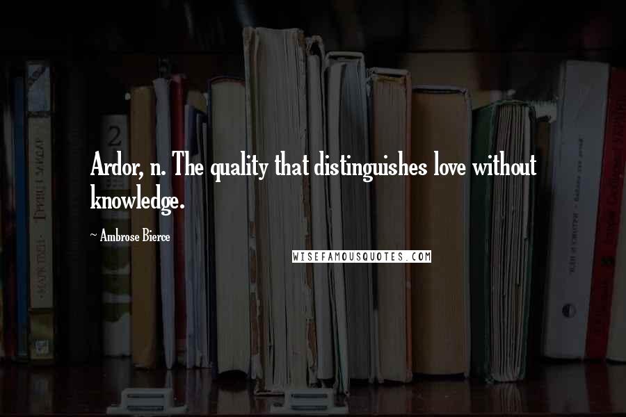 Ambrose Bierce Quotes: Ardor, n. The quality that distinguishes love without knowledge.