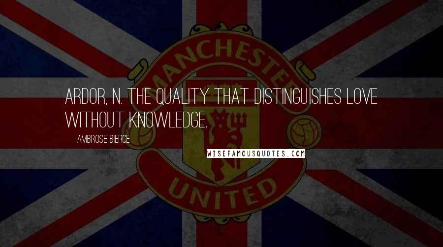 Ambrose Bierce Quotes: Ardor, n. The quality that distinguishes love without knowledge.