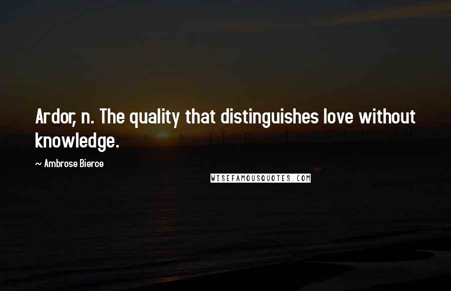 Ambrose Bierce Quotes: Ardor, n. The quality that distinguishes love without knowledge.