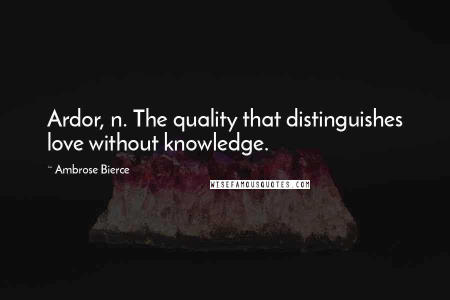 Ambrose Bierce Quotes: Ardor, n. The quality that distinguishes love without knowledge.