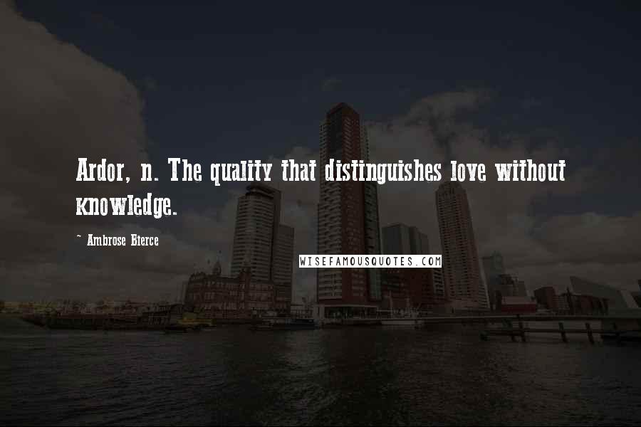 Ambrose Bierce Quotes: Ardor, n. The quality that distinguishes love without knowledge.
