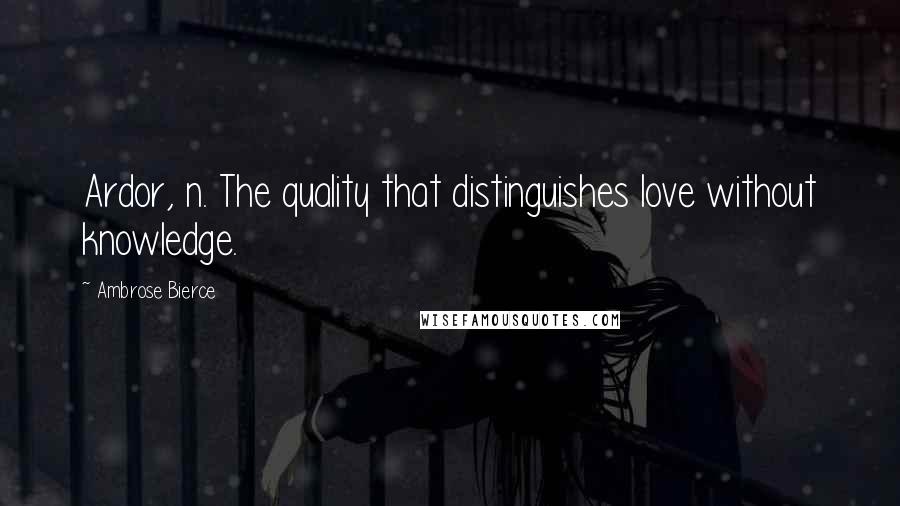 Ambrose Bierce Quotes: Ardor, n. The quality that distinguishes love without knowledge.