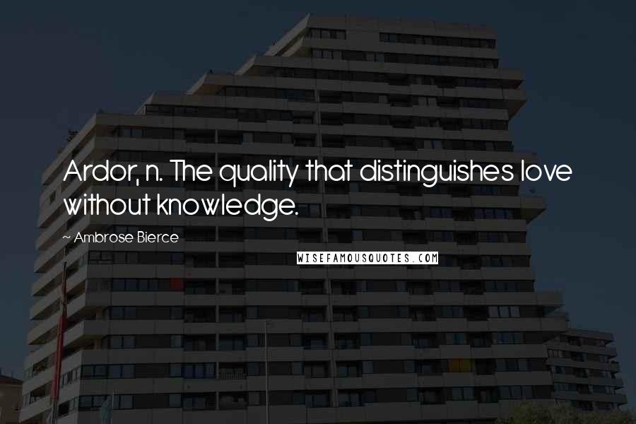 Ambrose Bierce Quotes: Ardor, n. The quality that distinguishes love without knowledge.