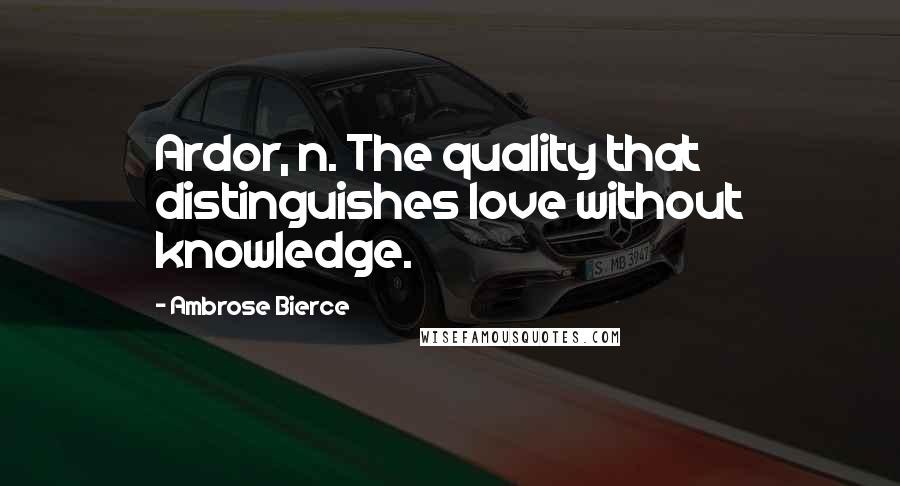 Ambrose Bierce Quotes: Ardor, n. The quality that distinguishes love without knowledge.