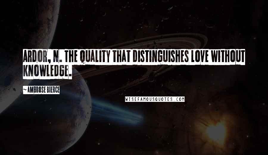 Ambrose Bierce Quotes: Ardor, n. The quality that distinguishes love without knowledge.