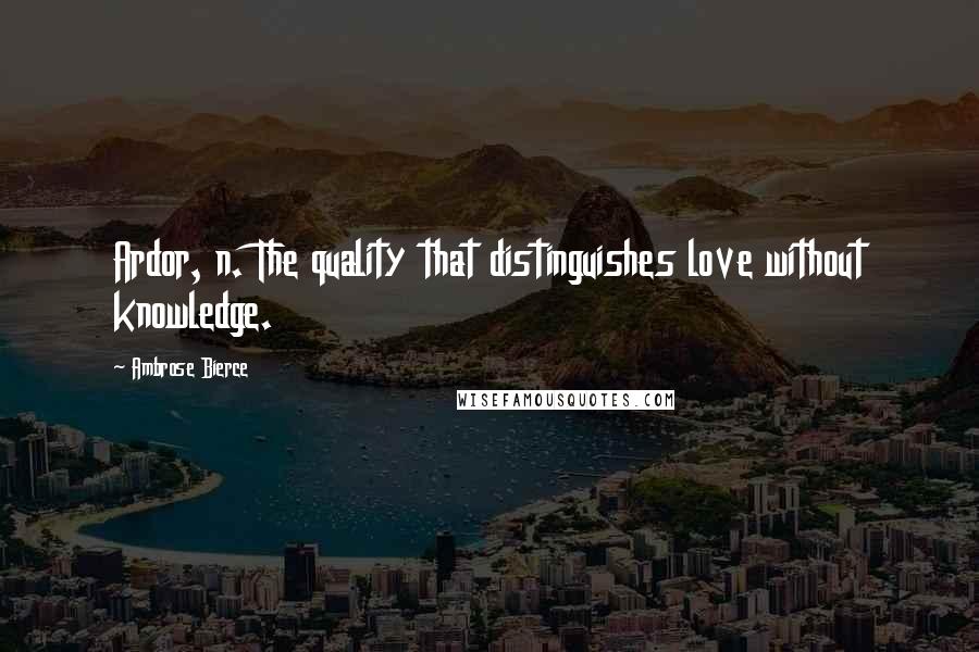 Ambrose Bierce Quotes: Ardor, n. The quality that distinguishes love without knowledge.