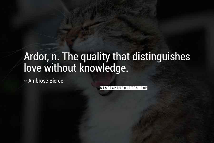 Ambrose Bierce Quotes: Ardor, n. The quality that distinguishes love without knowledge.