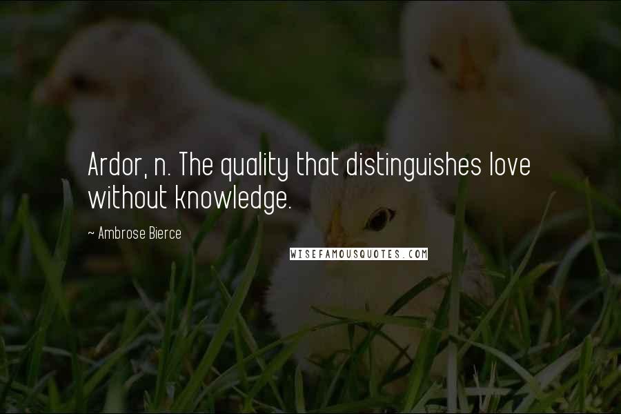 Ambrose Bierce Quotes: Ardor, n. The quality that distinguishes love without knowledge.