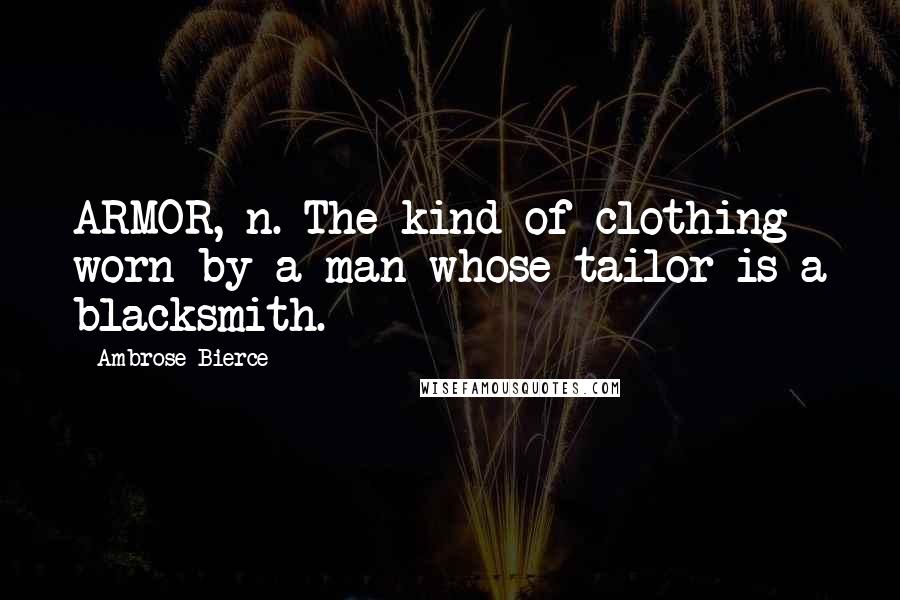 Ambrose Bierce Quotes: ARMOR, n. The kind of clothing worn by a man whose tailor is a blacksmith.