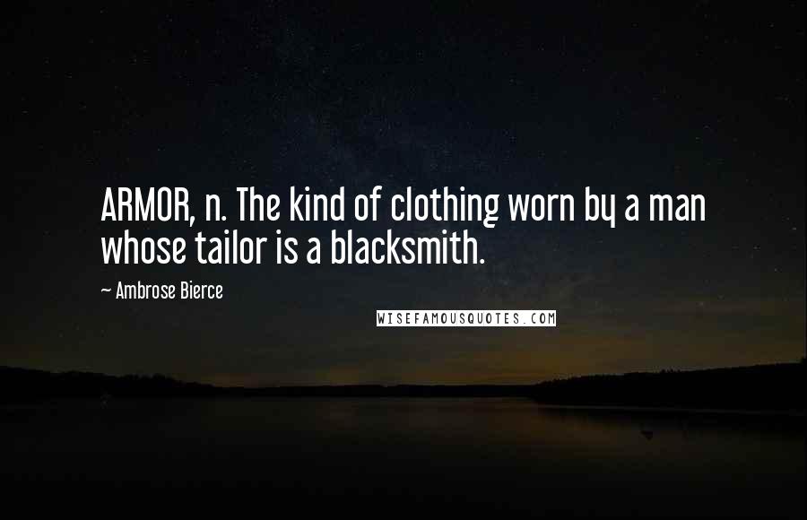 Ambrose Bierce Quotes: ARMOR, n. The kind of clothing worn by a man whose tailor is a blacksmith.