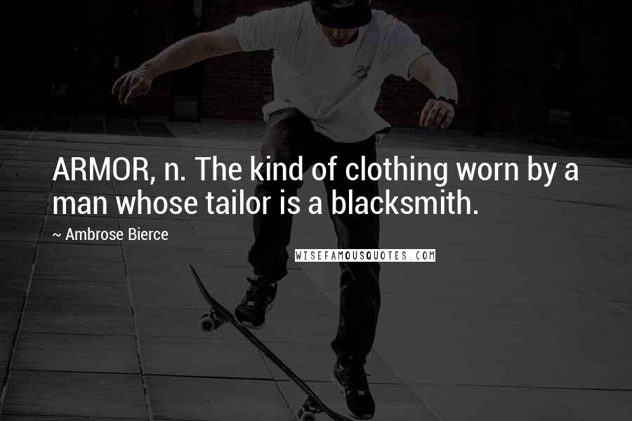 Ambrose Bierce Quotes: ARMOR, n. The kind of clothing worn by a man whose tailor is a blacksmith.