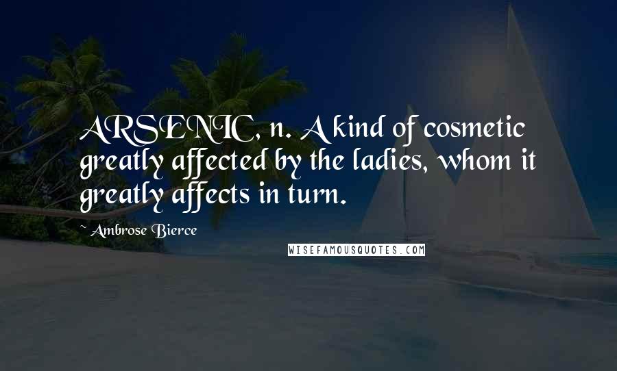 Ambrose Bierce Quotes: ARSENIC, n. A kind of cosmetic greatly affected by the ladies, whom it greatly affects in turn.