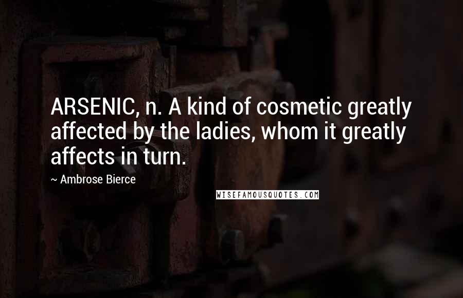 Ambrose Bierce Quotes: ARSENIC, n. A kind of cosmetic greatly affected by the ladies, whom it greatly affects in turn.