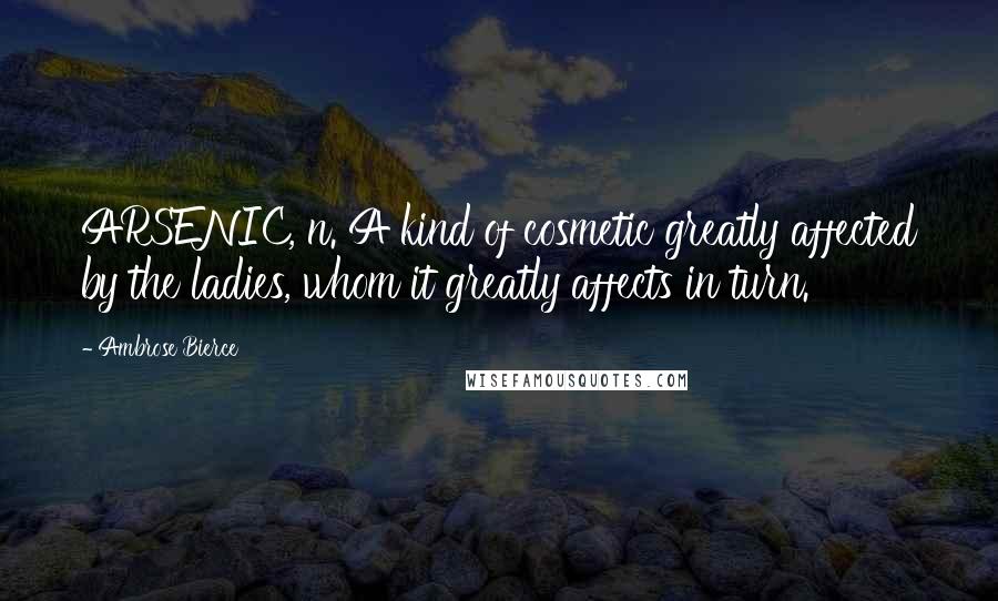 Ambrose Bierce Quotes: ARSENIC, n. A kind of cosmetic greatly affected by the ladies, whom it greatly affects in turn.