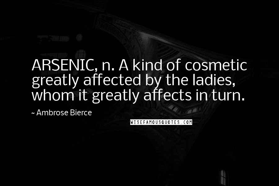 Ambrose Bierce Quotes: ARSENIC, n. A kind of cosmetic greatly affected by the ladies, whom it greatly affects in turn.