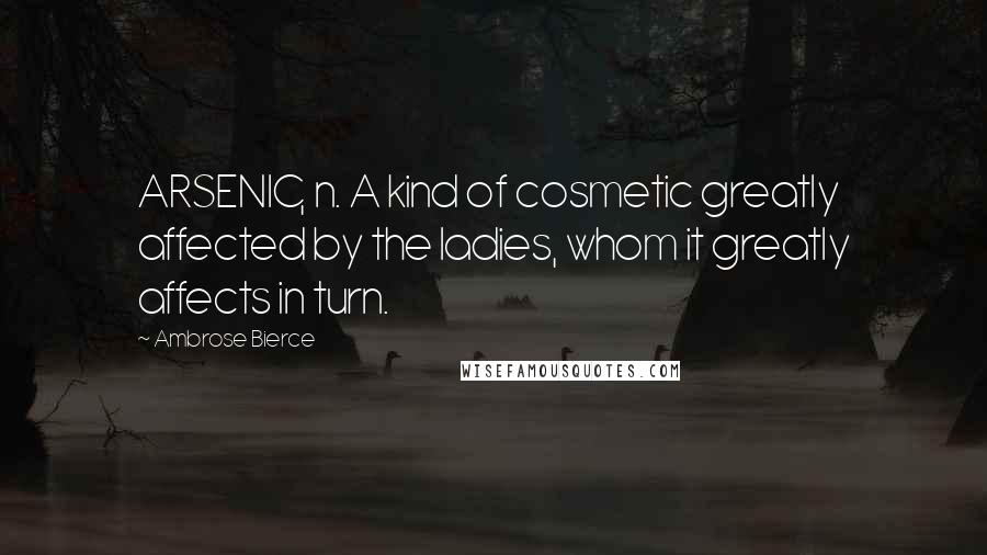 Ambrose Bierce Quotes: ARSENIC, n. A kind of cosmetic greatly affected by the ladies, whom it greatly affects in turn.
