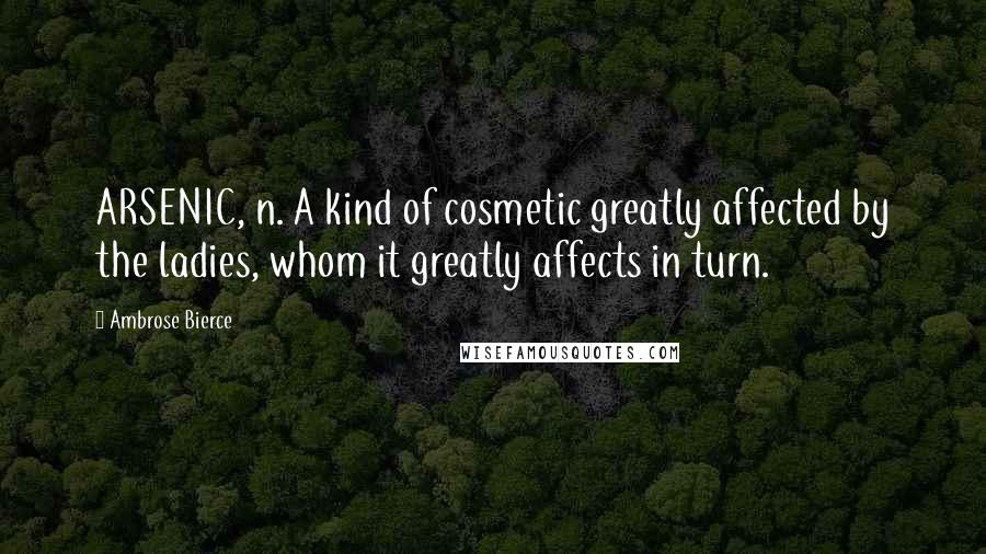 Ambrose Bierce Quotes: ARSENIC, n. A kind of cosmetic greatly affected by the ladies, whom it greatly affects in turn.