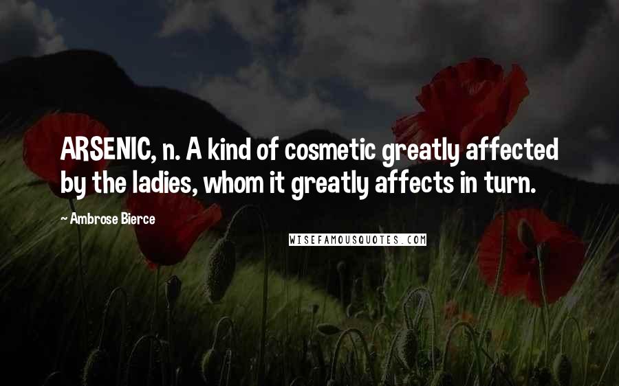 Ambrose Bierce Quotes: ARSENIC, n. A kind of cosmetic greatly affected by the ladies, whom it greatly affects in turn.