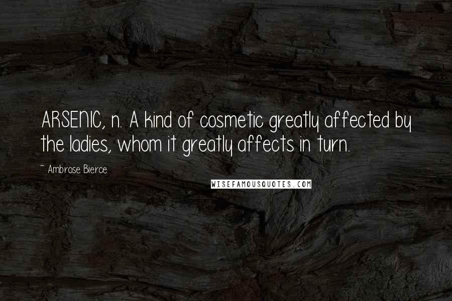 Ambrose Bierce Quotes: ARSENIC, n. A kind of cosmetic greatly affected by the ladies, whom it greatly affects in turn.